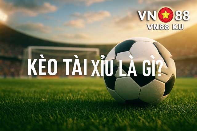 Giải thích kèo tài xỉu là gì?