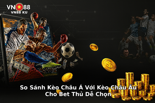 So sánh kèo châu Á và kèo châu Âu